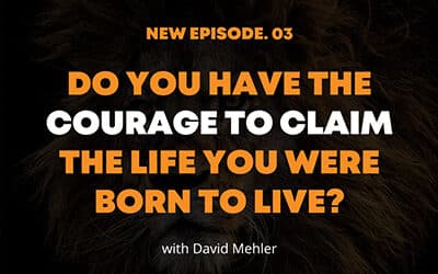 Do You Have the COURAGE to Claim the Life You Were Born to Live?
