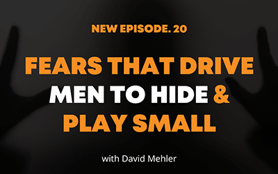 FEARS That Drive Men to Hide & Play Small