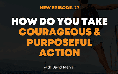 How Do You Take Courageous & Purposeful Action